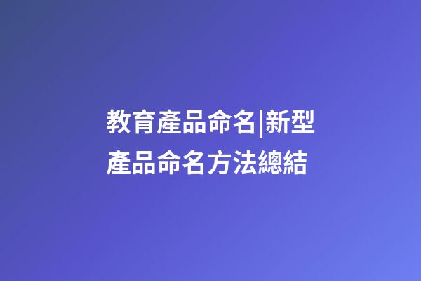 教育產品命名|新型產品命名方法總結